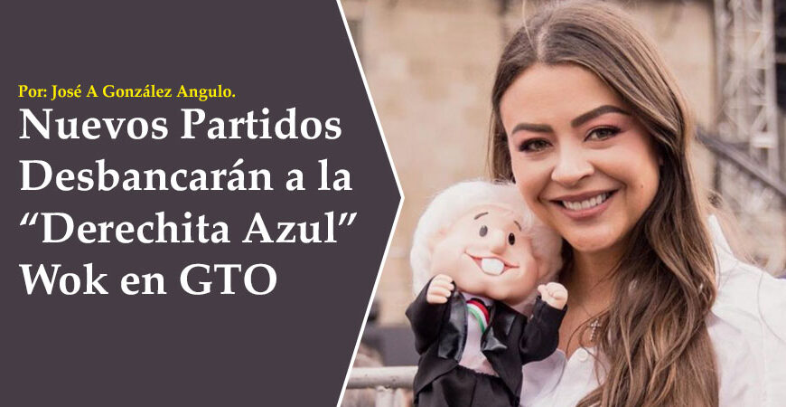 Nuevos Partidos Desbancarán a la “Derechita Azul” Wok en GTO