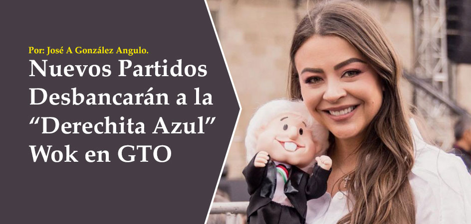 Nuevos Partidos Desbancarán a la “Derechita Azul” Wok en GTO