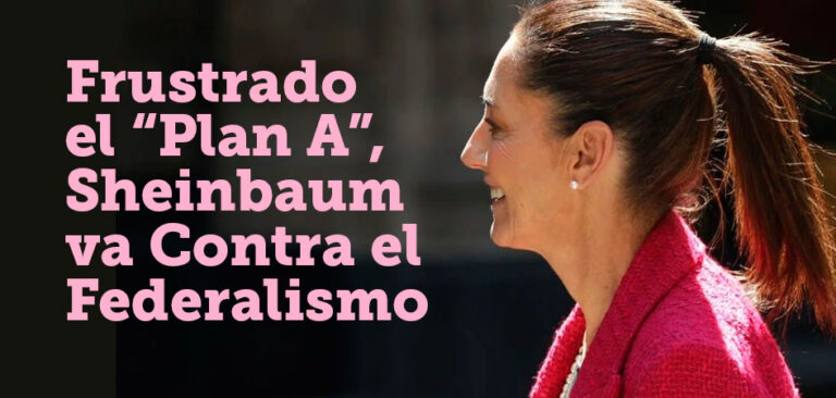Frustrado el “Plan A”, Sheinbaum va Contra el Federalismo