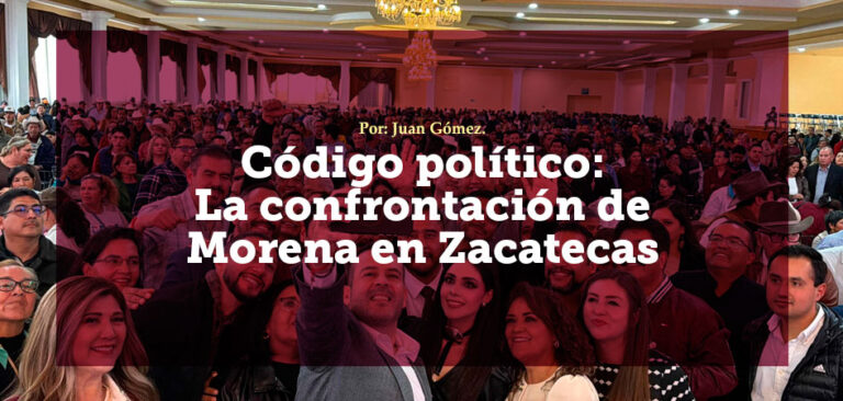 Código político: La confrontación de Morena en Zacatecas