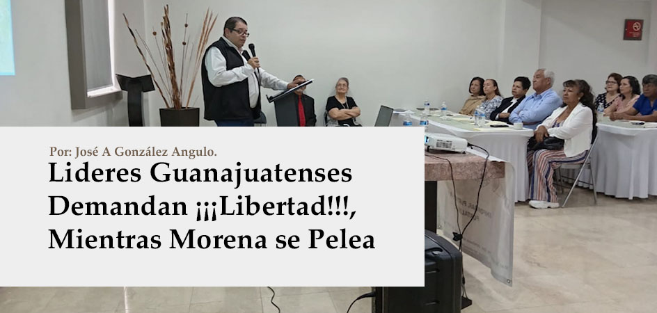 Lideres Guanajuatenses Demandan ¡¡¡Libertad!!!, Mientras Morena se Pelea