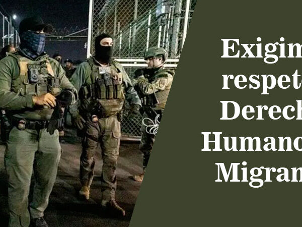 Exigimos respeto a Derechos Humanos de Migrantes
