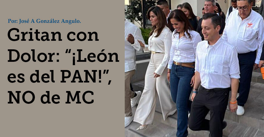 Gritan con Dolor: “¡León es del PAN!”, NO de MC