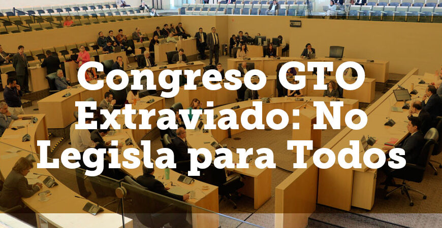 Congreso GTO Extraviado: No Legisla para Todos