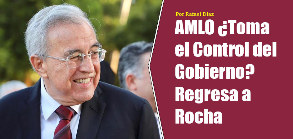 AMLO ¿Toma el Control del Gobierno? Regresa a Rocha