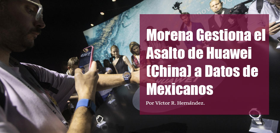 Morena Gestiona el Asalto de Huawei (China) a Datos de Mexicanos