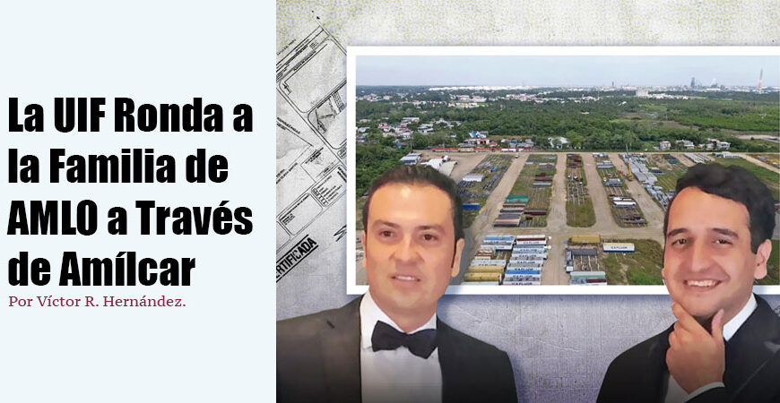 La UIF Ronda a la Familia de AMLO a Través de Amílcar