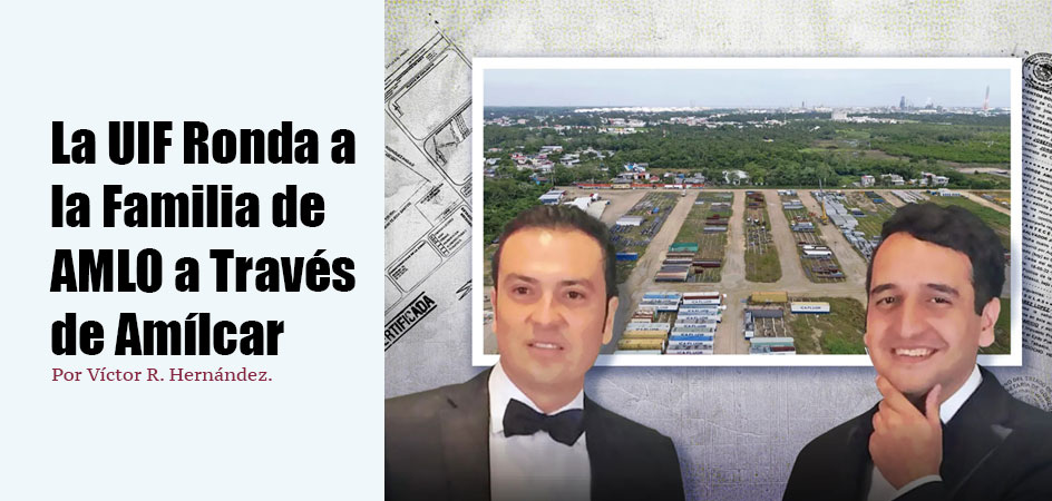 La UIF Ronda a la Familia de AMLO a Través de Amílcar